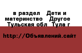  в раздел : Дети и материнство » Другое . Тульская обл.,Тула г.